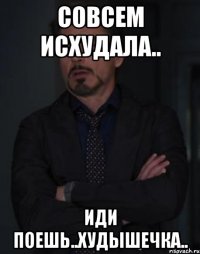 совсем исхудала.. иди поешь..худышечка..