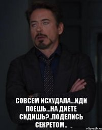  совсем исхудала...иди поешь...на диете сидишь?..поделись секретом..