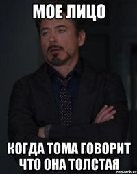 мое лицо когда тома говорит что она толстая