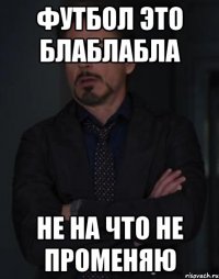 футбол это блаблабла не на что не променяю