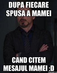 dupa fiecare spusa a mamei cand citem mesajul mamei :d