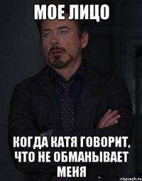 мое лицо когда катя говорит, что не обманывает меня