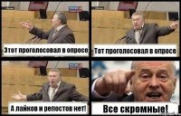 Этот проголосовал в опросе Тот проголосовал в опросе А лайков и репостов нет! Все скромные!