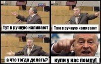 Тут в ручную наливают Там в ручную наливают а что тогда делать? купи у нас помпу!