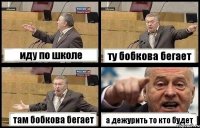 иду по школе ту бобкова бегает там бобкова бегает а дежурить то кто будет