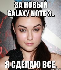 за новый galaxy note 3.. я сделаю все.