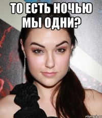 то есть ночью мы одни? 