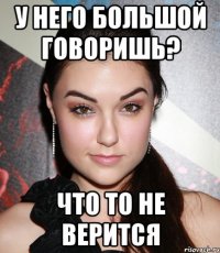 у него большой говоришь? что то не верится