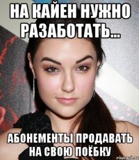 на кайен нужно разаботать... абонементы продавать на свою поёбку