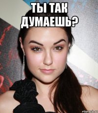 ты так думаешь? 