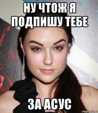 ну чтож я подпишу тебе за асус