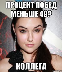 процент побед меньше 49? коллега