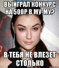 выйграл конкурс на 500р в му-му? в тебя не влезет столько