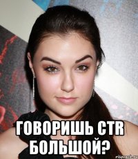  говоришь ctr большой?