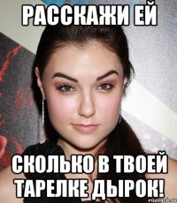 расскажи ей сколько в твоей тарелке дырок!