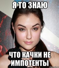 я то знаю что качки не импотенты