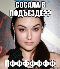 сосала в подъезде?? пффффффф