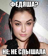 федяша? не, не слышала