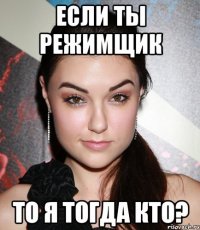 если ты режимщик то я тогда кто?