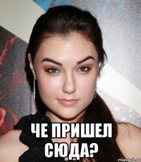  че пришел сюда?