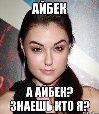 айбек а айбек? знаешь кто я?