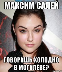 максим салей говоришь холодно в могилёве?