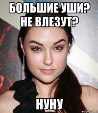 большие уши? не влезут? нуну