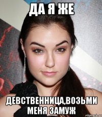 да я же девственница,возьми меня замуж