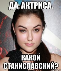 да, актриса. какой станиславский?