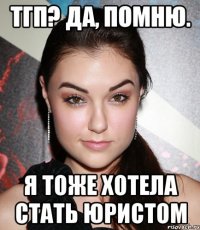 тгп? да, помню. я тоже хотела стать юристом