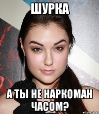 шурка а ты не наркоман часом?