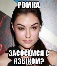 ромка засосёмся с языком?