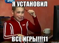 я установил все игры!!!11