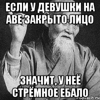 если у девушки на аве закрыто лицо значит, у неё стрёмное ебало