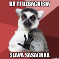 da ti uzbagoisia slava sasachka