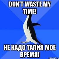 don't waste my time! не надо талия мое время!