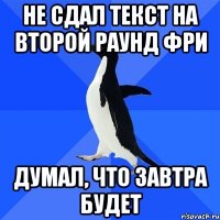 не сдал текст на второй раунд фри думал, что завтра будет