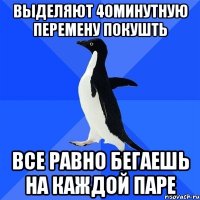 выделяют 40минутную перемену покушть все равно бегаешь на каждой паре