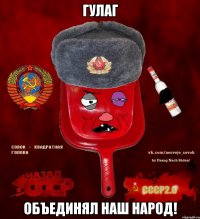 гулаг объединял наш народ!