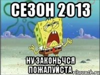 сезон 2013 ну законьчся пожалуйста