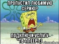 пропустил любимую серию? подключи услугу "тв-плеер! ;)