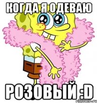 когда я одеваю розовый :d