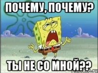 почему, почему? ты не со мной??