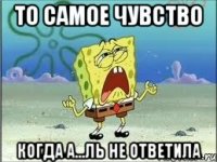 то самое чувство когда а...ль не ответила