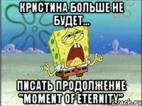 кристина больше не будет... писать продолжение "moment of eternity"