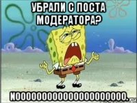 убрали с поста модератора? nooooooooooooooooooooo.