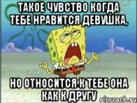 такое чувство когда тебе нравится девушка, но относится к тебе она как к другу