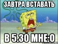 завтра вставать в 5.30 мне:o