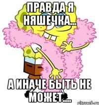 правда я няшечка... а иначе быть не может....