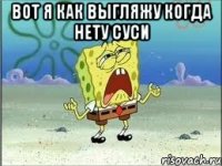 вот я как выгляжу когда нету суси 